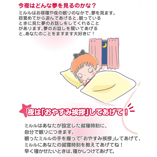 今夜はどんな夢をみるのかな。ミルルが見た夢をお話ししてくれます。夜は夢の子ミルルにお休みの挨拶をしてあげてね。